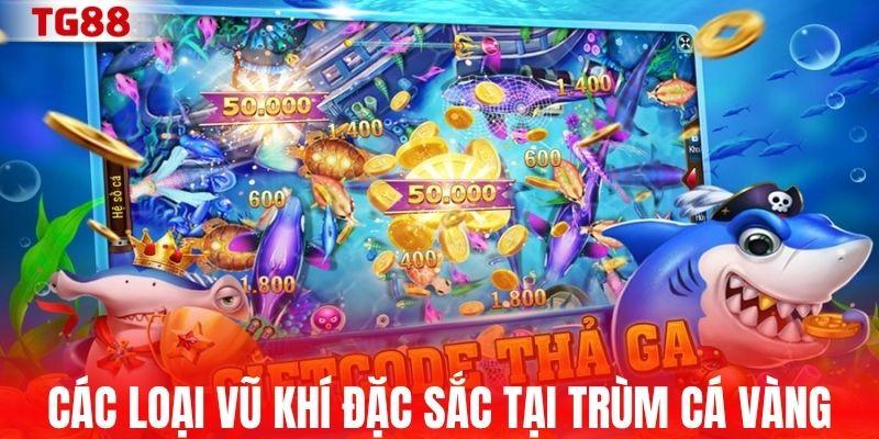 Các loại vũ khí đặc sắc tại Trùm Cá Vàng