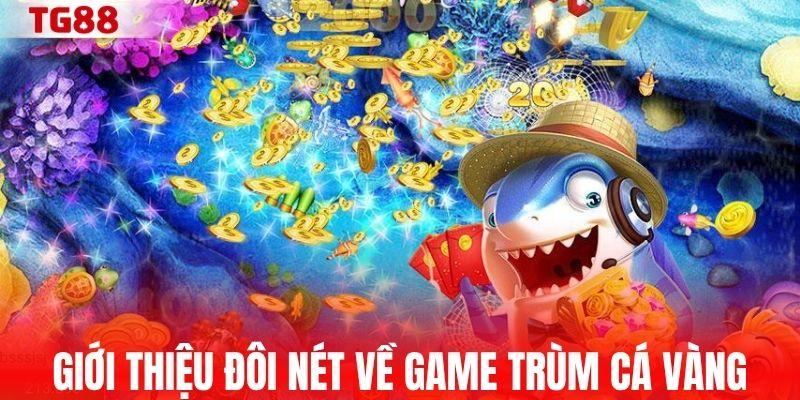 Giới thiệu đôi nét về game Trùm Cá Vàng