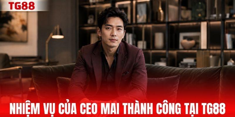 Nhiệm vụ của CEO Mai Thành Công tại TG88